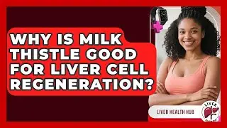 Why Is Milk Thistle Good For Liver Cell Regeneration? - Liver Health Hub