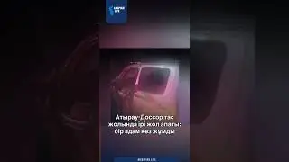 АТЫРАУ-ДОССОР ТАС ЖОЛЫНДА ІРІ ЖОЛ АПАТЫ: БІР АДАМ КӨЗ ЖҰМДЫ