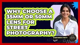 Why Choose A 35mm Or 50mm Lens For Street Photography? - Beyond Borders Etiquette