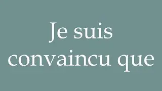 How to Pronounce ''Je suis convaincu que'' (I'm convinced that) Correctly in French