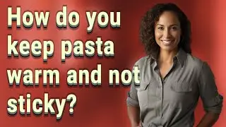 How do you keep pasta warm and not sticky?