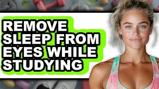 How to Remove Sleep from Eyes While Studying - Step by Step