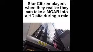 SC Commanders when they realize they can carry an armed MOAB into an HD site during a raid