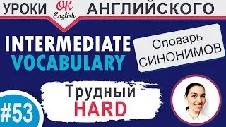 #53 Hard - Трудный 📘 Intermediate vocabulary of synonyms - Английский словарь| OK English