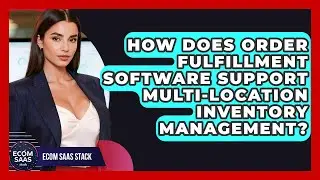 How Does Order Fulfillment Software Support Multi-Location Inventory Management?
