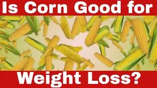 Is Corn Good for Weight Loss? Can Corn REALLY Help You Lose Weight?