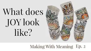 Meaningful Art: Creating Pottery Inspired by JOY | Making With Meaning Ep. 1