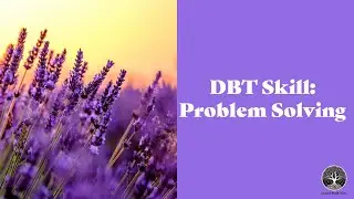 Problem Solving- a Dialectical Behavior Therapy (DBT) Skill