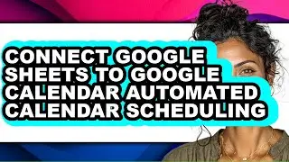 How to Connect Google Sheets to Google Calendar Automated Calendar Scheduling - Full Guide