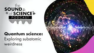 The Sound of Science - Quantum science: Exploring subatomic weirdness