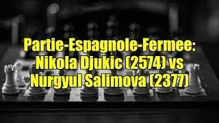Partie-Espagnole-Fermee: Nikola Djukic (2574) vs Nurgyul Salimova (2377)