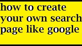 HOW TO CREATE YOUR OWN SEARCH PAGE LIKE GOOGLE
