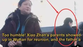 ENG SUB Too humble! Xiao Zhan&rsquo;s parents showed up in Wuhan for reunion, and the father and son ...