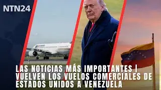 Las noticias más importantes | Vuelven los vuelos comerciales de Estados Unidos a Venezuela