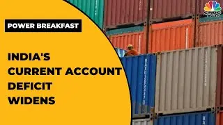 India's Current Account Deficit Widens To $23.9 Billion | Power Breakfast | CNBC-TV18