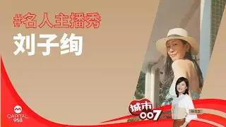 CAPITAL 958 | 名人主播秀：刘子绚