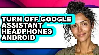 How to Turn Off Google Assistant Headphones Android - Full Guide