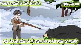 Full Dài 4H | Xuyên Không Về Thời Bao Cấp: Dựa Vào Núi Rừng Và Tài Buôn Bán Để Xây Dựng Cơ Nghiệp