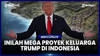 MEGA PROYEK KELUARGA DONALD TRUMP DI INDONESIA, TOTAL HINGGA SENILAI RP 28 TRILIUN