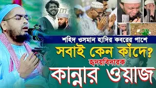 শহীদ উসমান হাদীর কবরের পাশে এত মানুষ কেন কাঁদলো? হাফিজুর রহমান সিদ্দিক | কান্নার ওয়াজ ২০২৫