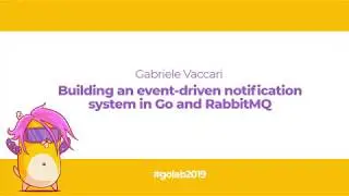 GoLab 2019 - Gabriele Vaccari - Building an event-driven notification system in Go and RabbitMQ