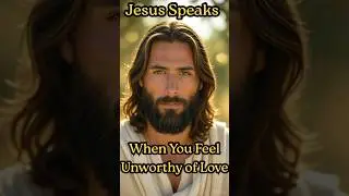 Jesus Speaks: When You Feel Unworthy of Love #jesusspeaks #jesuslovesyou #youareloved
