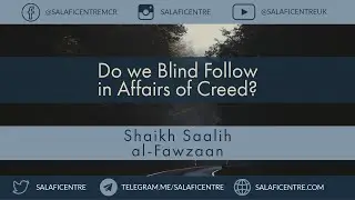 Do we Blind Follow in Affairs of Creed? - Shaykh Saaleh al-Fawzaan
