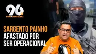 VIA CERTA: SARGENTO PAINHO RETIRADO DAS RUAS POR SER 'MUITO MIDIÁTICO'