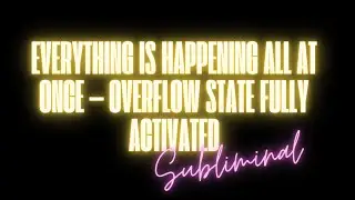 EVERYTHING IS HAPPENING ALL AT ONCE &mdash; OVERFLOW STATE FULLY ACTIVATED (SUBLIMINAL)