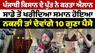 ਪੰਜਾਬੀ ਕਿਸਾਨ ਦੇ ਪੁੱਤ ਨੇ ਕਰਤਾ ਐਲਾਨ, ਸਾਡੇ ਤੋਂ ਖਰੀਦਿਆ ਸਮਾਨ ਹੋਇਆ ਨਕਲੀ ਤਾਂ ਦੇਵਾਂਗੇ 10 ਗੁਣਾ ਪੈਸੇ