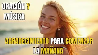 ORACIÓN y MÚSICA de AGRADECIMIENTO para COMENZAR la MAÑANA 🙏✨ | Paz, Fe y Bendiciones al Despertar
