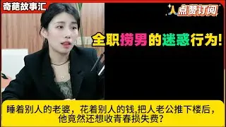 全职捞男的迷惑行为!睡着别人的老婆，花着别人的钱,把人老公推下楼后，他竟然还想收青春损失费？米小律奇葩故事汇