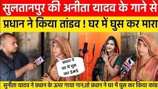 Sultanpur की अनीता यादव के गाने से गांव का प्रधान हुआ पागल!घर में घुस कर किया तांडव !कर दी कुटाई