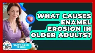 What Causes Enamel Erosion In Older Adults? - Daily Steps to Health For Seniors