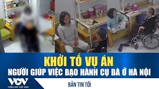 Bản tin tối 27/1: Khởi tố vụ án người giúp việc bạo hành cụ bà ở Hà Nội | VOV