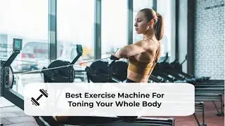 The Best Exercise Machine For Toning Your Whole Body