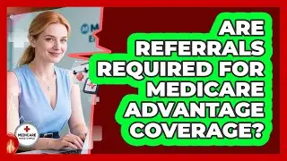 Are Referrals Required For Medicare Advantage Coverage?