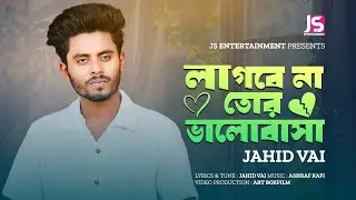 Lagbe Na Tor Valobasha 🔥 লাগবে না তোর ভালোবাসা 🔥 Jahid Vai 🔥 Bangla New Song