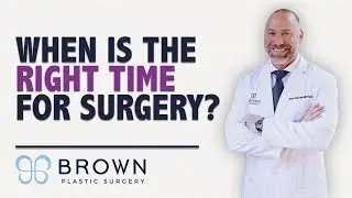 When Is The Right Time For Surgery | Brown Plastic Surgery