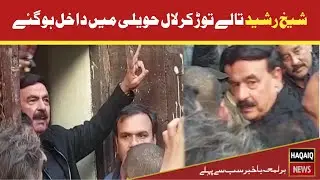 Sheikh Rasheed breaks lock of Lal Haveli | Breaking News | HAQAIQ News