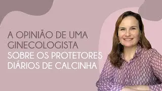 Opinião de uma GINECOLOGISTA sobre os PROTETORES DE CALCINHA