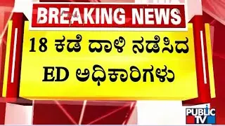 ರಾಜ್ಯದಲ್ಲಿ ಮುಂದುವರೆದ ಇಡಿ ಅಧಿಕಾರಿಗಳ ದಾಳಿ | ED Raid In Karnataka | Public TV
