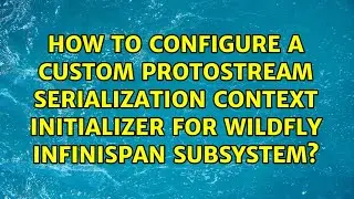 How to configure a custom Protostream serialization context initializer for Wildfly Infinispan...