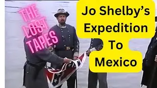 General Joseph Shelby's Expedition to Mexico in 1865 - The Lost Tapes