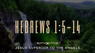 Hebrews 1:5-14 (Jesus Superior To Angels)