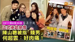 【當年今周】正式承認戀情 陳山聰被指「賤男」 何超雲：好肉痛！｜2011年8月20日