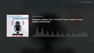 Frequency Matters, Nov 7: 5G/6G/IoT Issue, Quantic Croven, Industry News/Events