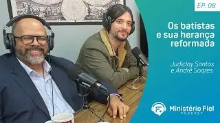 Os batistas e sua herança reformada | Judiclay Santos e André Soares - Ep. 08