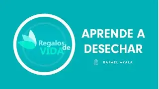 Aprende A Desechar | Rafael Ayala | Transformaci&oacute;n Personal