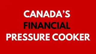 Canada&rsquo;s Financial Pressure Cooker